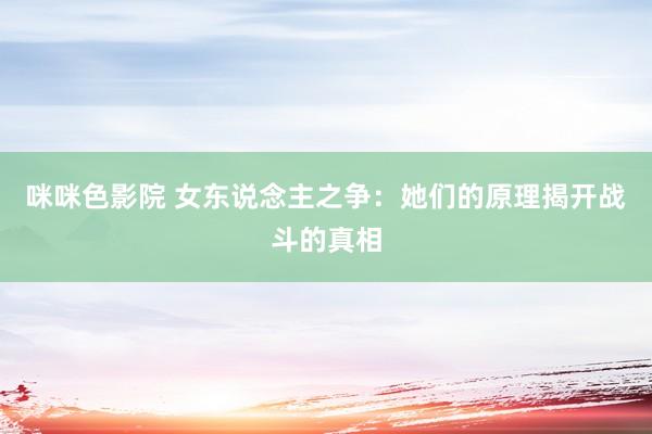 咪咪色影院 女东说念主之争：她们的原理揭开战斗的真相
