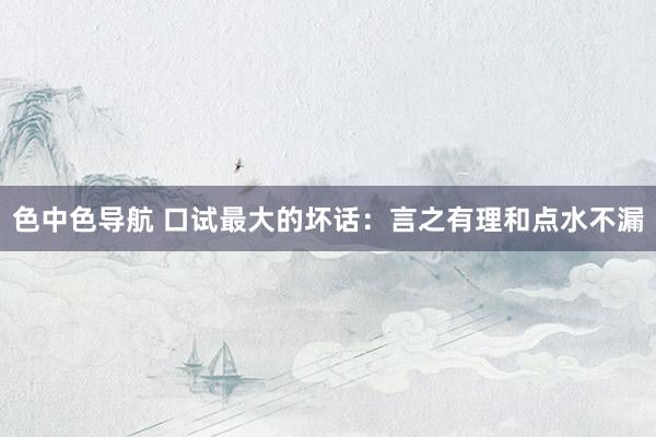 色中色导航 口试最大的坏话：言之有理和点水不漏