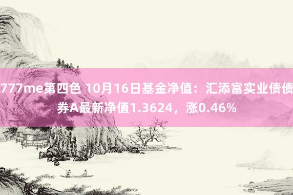 777me第四色 10月16日基金净值：汇添富实业债债券A最新净值1.3624，涨0.46%