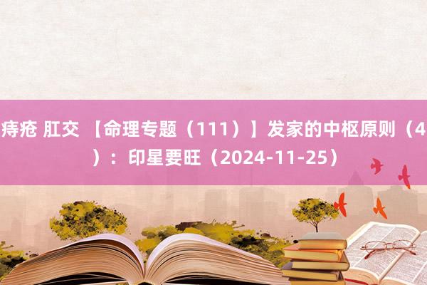 痔疮 肛交 【命理专题（111）】发家的中枢原则（4）：印星要旺（2024-11-25）