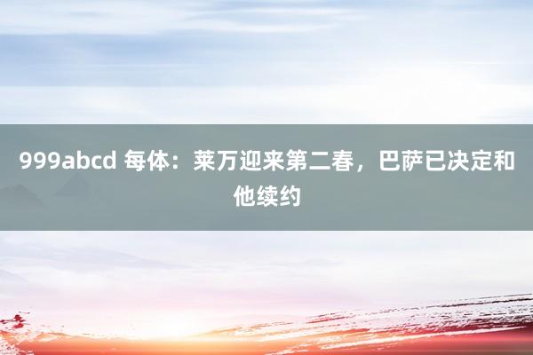 999abcd 每体：莱万迎来第二春，巴萨已决定和他续约