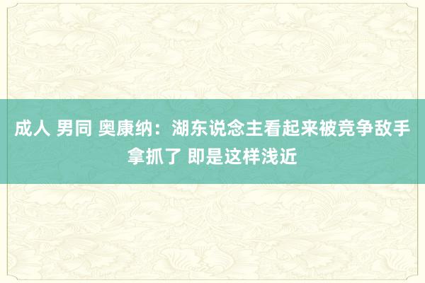 成人 男同 奥康纳：湖东说念主看起来被竞争敌手拿抓了 即是这样浅近