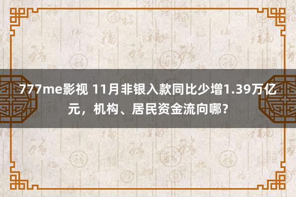 777me影视 11月非银入款同比少增1.39万亿元，机构、居民资金流向哪？