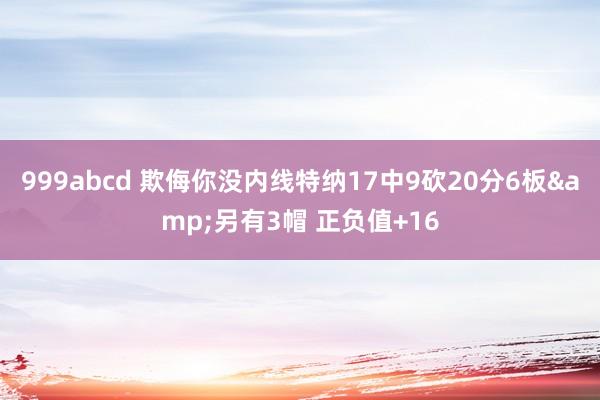 999abcd 欺侮你没内线特纳17中9砍20分6板&另有3帽 正负值+16