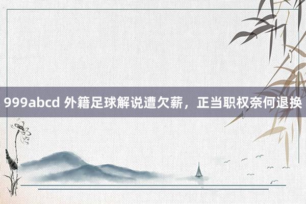 999abcd 外籍足球解说遭欠薪，正当职权奈何退换