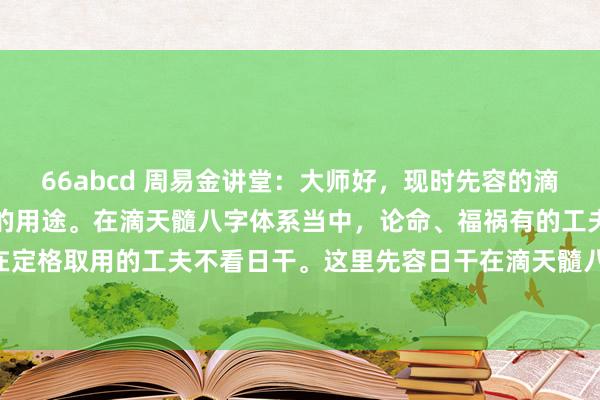 66abcd 周易金讲堂:大师好,现时先容的滴天髓八字绝学体系中日干的用途。在滴天髓八字体系当中,论命、福祸有的工夫不看日干,在定格取用的工夫不看日干。这里先容日干在滴天髓八字当中的用途。 滴天髓八字体系当中...
