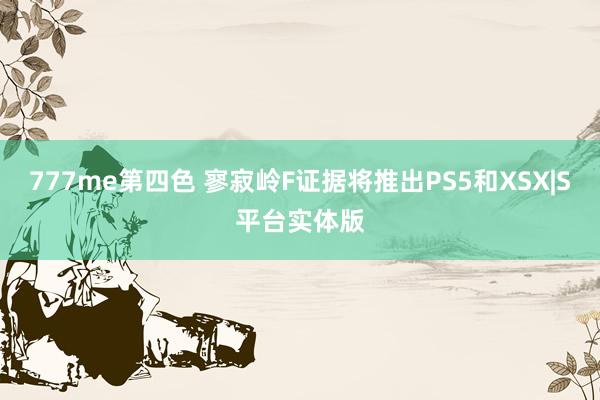 777me第四色 寥寂岭F证据将推出PS5和XSX|S平台实体版