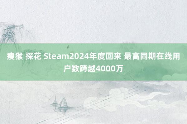 瘦猴 探花 Steam2024年度回来 最高同期在线用户数跨越4000万