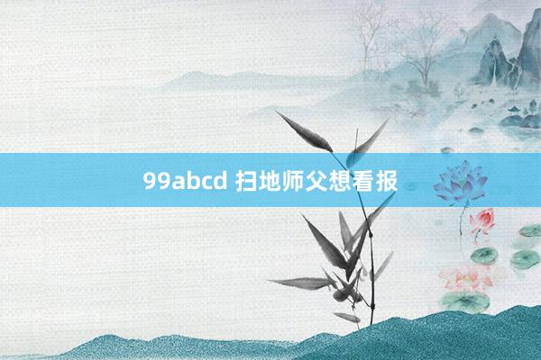 99abcd 扫地师父想看报