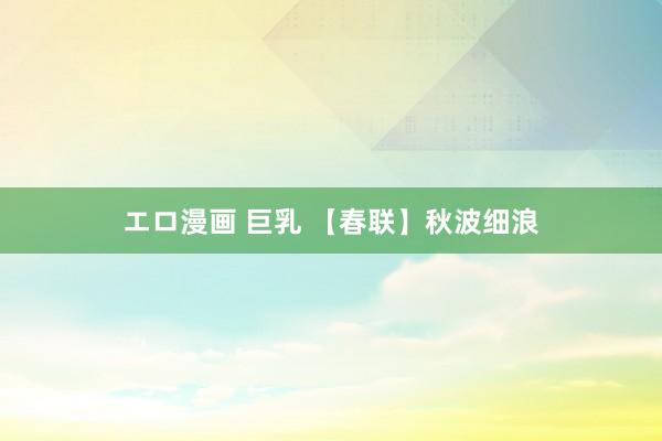 エロ漫画 巨乳 【春联】秋波细浪