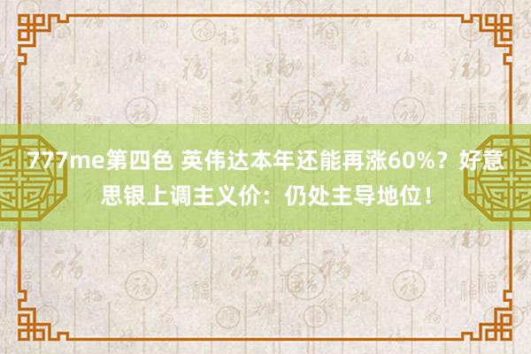 777me第四色 英伟达本年还能再涨60%？好意思银上调主义价：仍处主导地位！