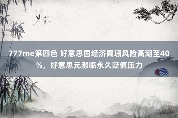 777me第四色 好意思国经济阑珊风险高潮至40%，好意思元濒临永久贬值压力