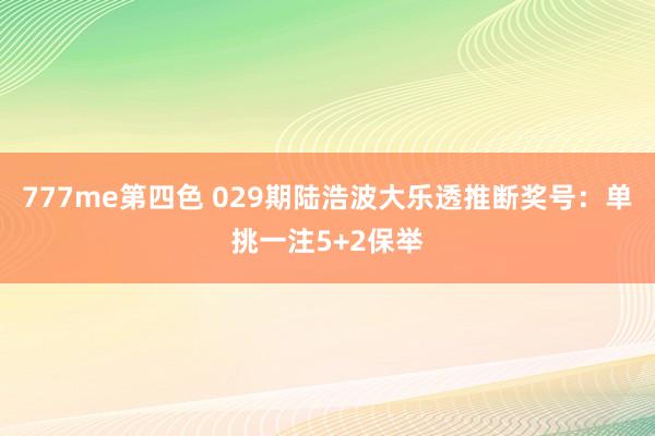 777me第四色 029期陆浩波大乐透推断奖号：单挑一注5+2保举