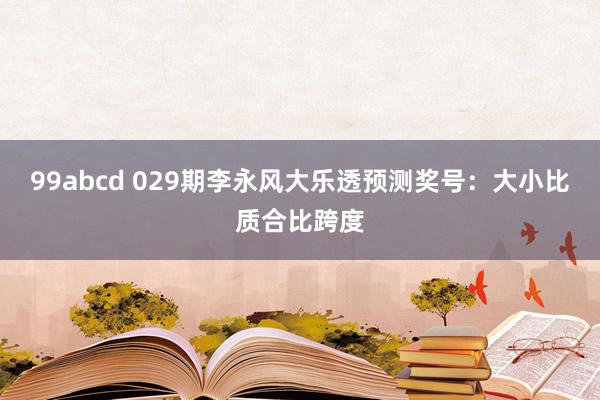 99abcd 029期李永风大乐透预测奖号：大小比质合比跨度