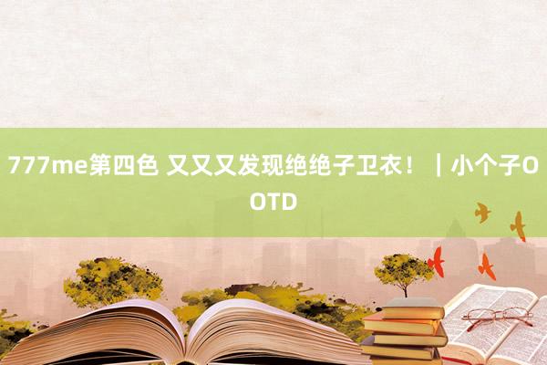 777me第四色 又又又发现绝绝子卫衣！｜小个子OOTD
