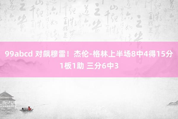 99abcd 对飙穆雷！杰伦-格林上半场8中4得15分1板1助 三分6中3