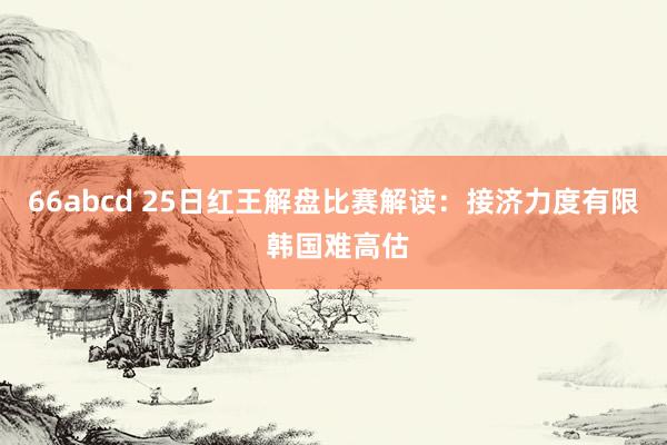 66abcd 25日红王解盘比赛解读：接济力度有限 韩国难高估