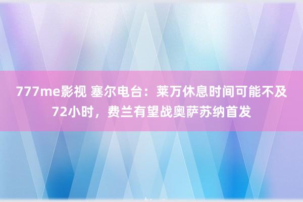 777me影视 塞尔电台：莱万休息时间可能不及72小时，费兰有望战奥萨苏纳首发