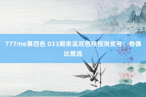 777me第四色 033期宋溪双色球预测奖号：奇偶比推选