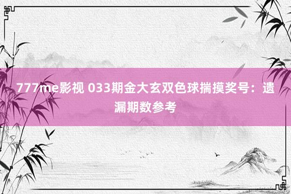 777me影视 033期金大玄双色球揣摸奖号：遗漏期数参考