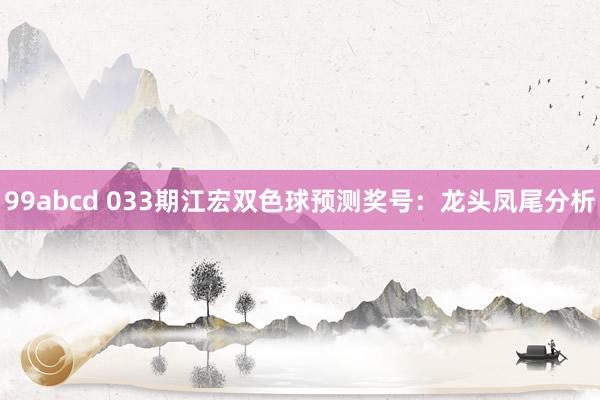 99abcd 033期江宏双色球预测奖号：龙头凤尾分析