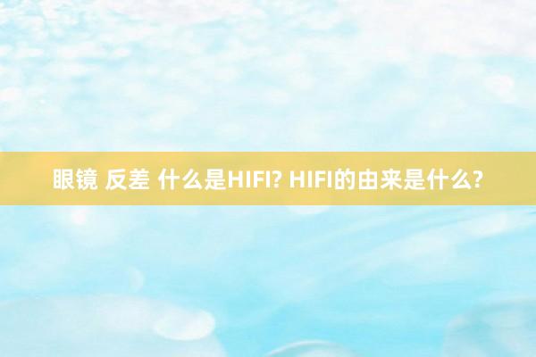 眼镜 反差 什么是HIFI? HIFI的由来是什么?