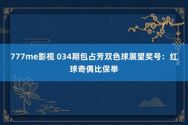 777me影视 034期包占芳双色球展望奖号：红球奇偶比保举