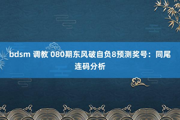 bdsm 调教 080期东风破自负8预测奖号：同尾连码分析