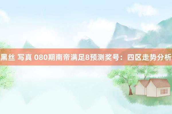 黑丝 写真 080期南帝满足8预测奖号：四区走势分析