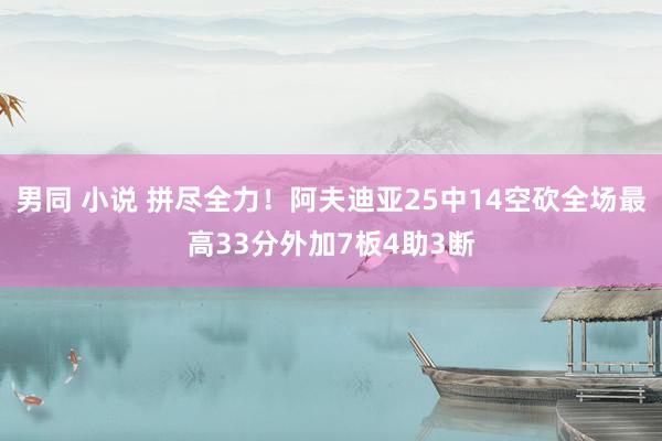 男同 小说 拼尽全力！阿夫迪亚25中14空砍全场最高33分外加7板4助3断