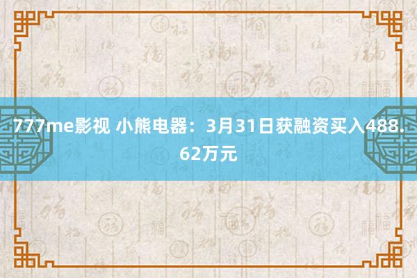 777me影视 小熊电器：3月31日获融资买入488.62万元