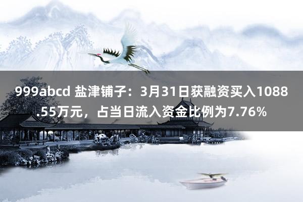 999abcd 盐津铺子：3月31日获融资买入1088.55万元，占当日流入资金比例为7.76%