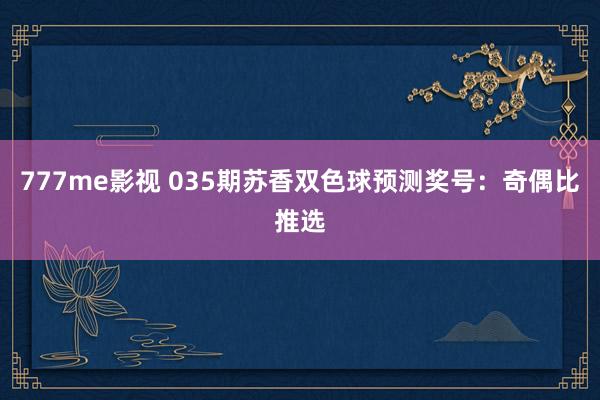 777me影视 035期苏香双色球预测奖号：奇偶比推选