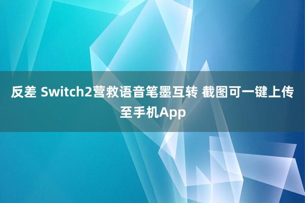反差 Switch2营救语音笔墨互转 截图可一键上传至手机App