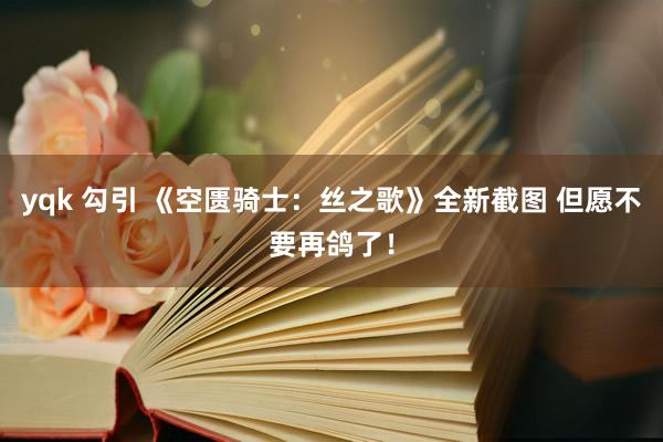 yqk 勾引 《空匮骑士：丝之歌》全新截图 但愿不要再鸽了！