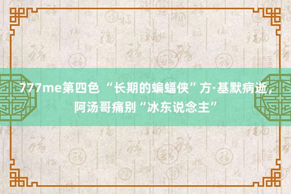 777me第四色 “长期的蝙蝠侠”方·基默病逝，阿汤哥痛别“冰东说念主”