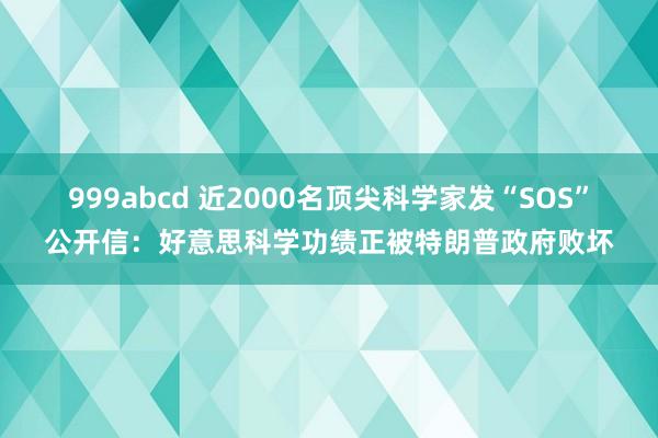 999abcd 近2000名顶尖科学家发“SOS”公开信：好意思科学功绩正被特朗普政府败坏