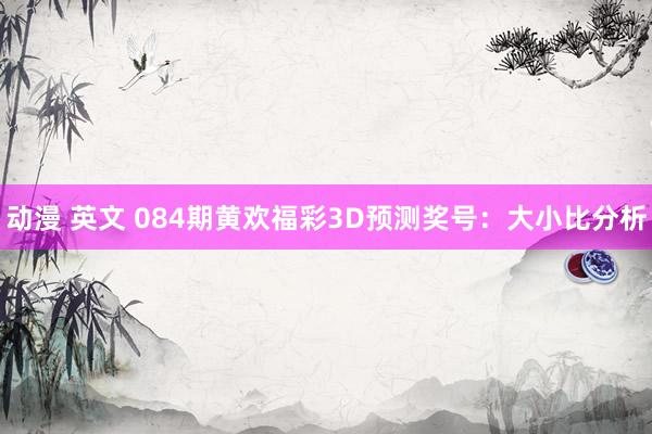 动漫 英文 084期黄欢福彩3D预测奖号：大小比分析