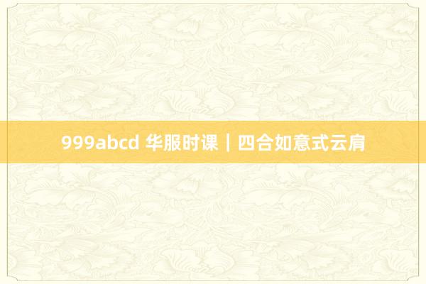 999abcd 华服时课｜四合如意式云肩