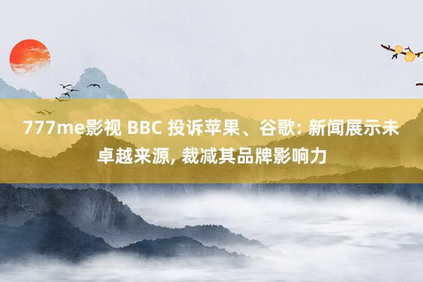 777me影视 BBC 投诉苹果、谷歌: 新闻展示未卓越来源， 裁减其品牌影响力