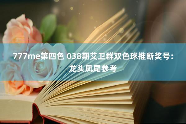 777me第四色 038期艾卫群双色球推断奖号：龙头凤尾参考