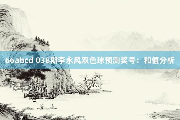 66abcd 038期李永风双色球预测奖号：和值分析