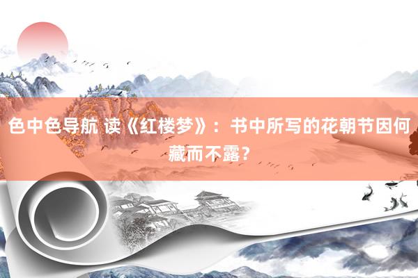 色中色导航 读《红楼梦》：书中所写的花朝节因何藏而不露？