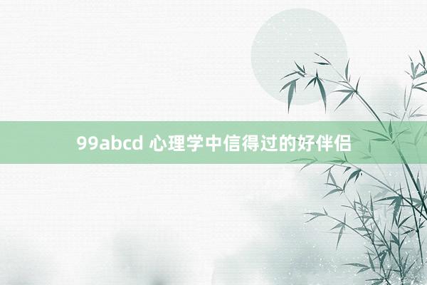 99abcd 心理学中信得过的好伴侣