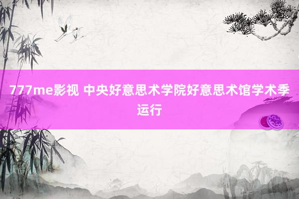 777me影视 中央好意思术学院好意思术馆学术季运行