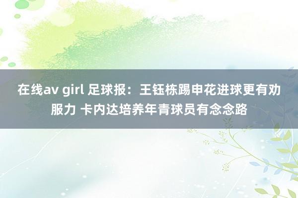在线av girl 足球报：王钰栋踢申花进球更有劝服力 卡内达培养年青球员有念念路