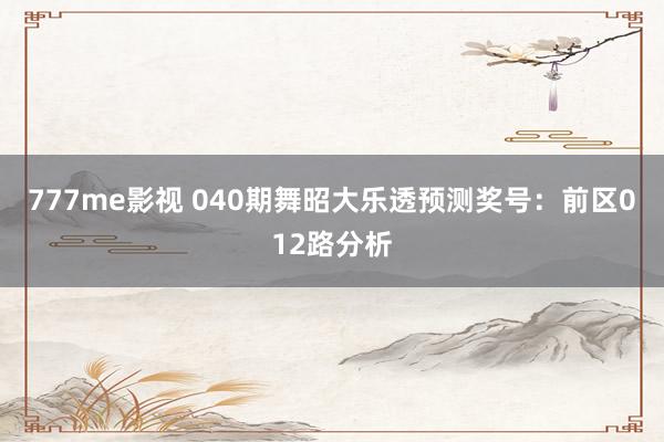 777me影视 040期舞昭大乐透预测奖号：前区012路分析