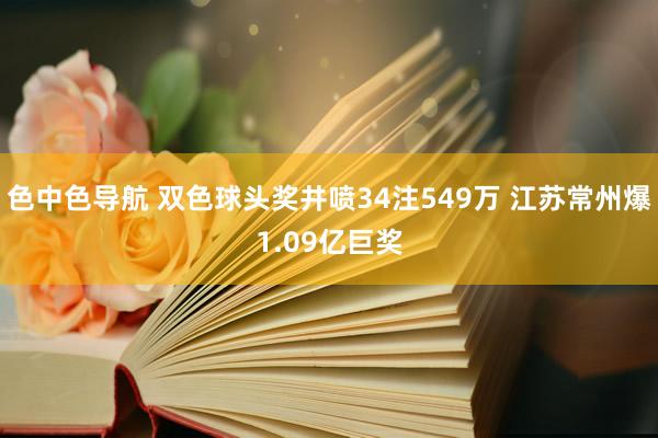 色中色导航 双色球头奖井喷34注549万 江苏常州爆1.09亿巨奖