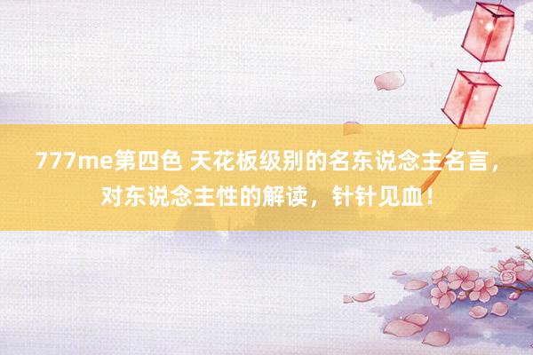 777me第四色 天花板级别的名东说念主名言，对东说念主性的解读，针针见血！