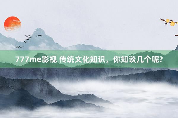 777me影视 传统文化知识,你知谈几个呢?
